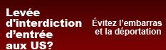 Levée d'interdiction d’entrée aux US? Évitez l’embarras et la déportation.